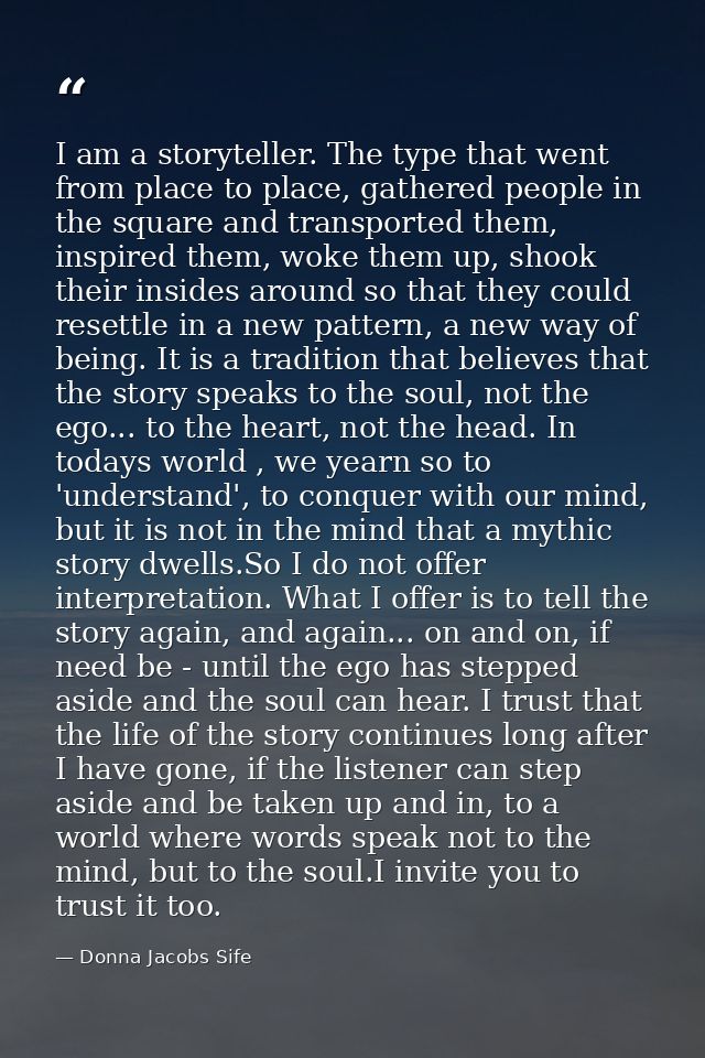I am a storyteller. The type that went from place to place, gathered people in the square and transported them, inspired — Donna Jacobs Sife