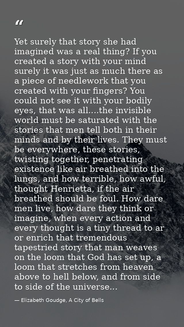 Yet surely that story she had imagined was a real thing? If you created a story with your mind surely it was just as muc — Elizabeth Goudge, A City of Bells