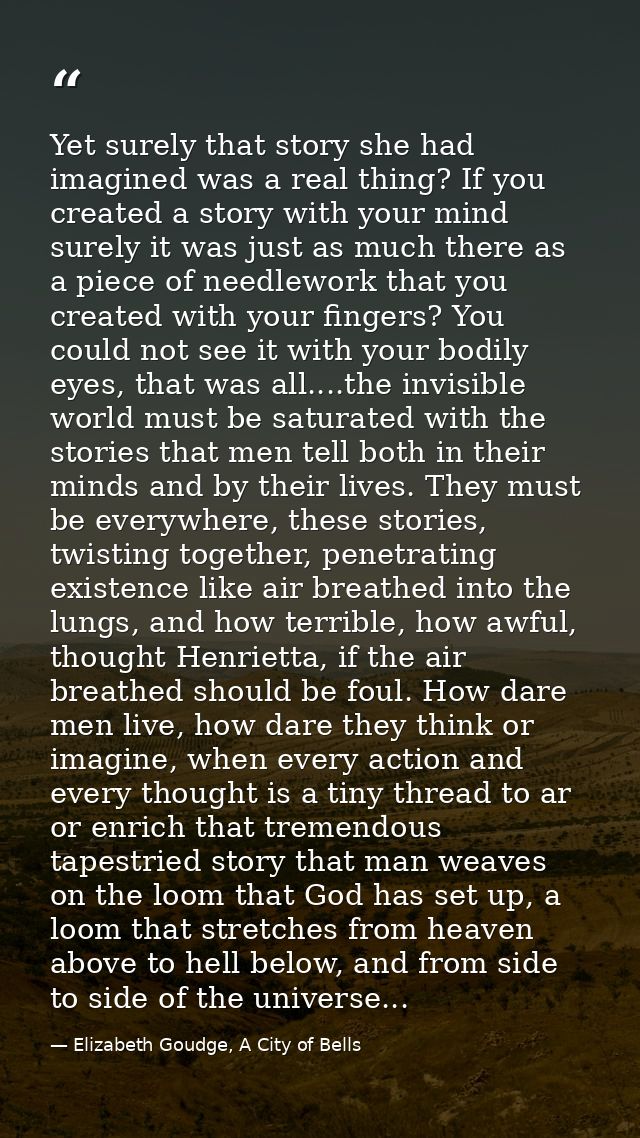 Yet surely that story she had imagined was a real thing? If you created a story with your mind surely it was just as muc — Elizabeth Goudge, A City of Bells