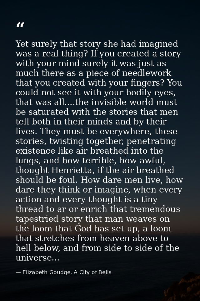 Yet surely that story she had imagined was a real thing? If you created a story with your mind surely it was just as muc — Elizabeth Goudge, A City of Bells