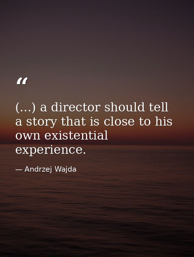 (...) a director should tell a story that is close to his own existential experience. — Andrzej Wajda