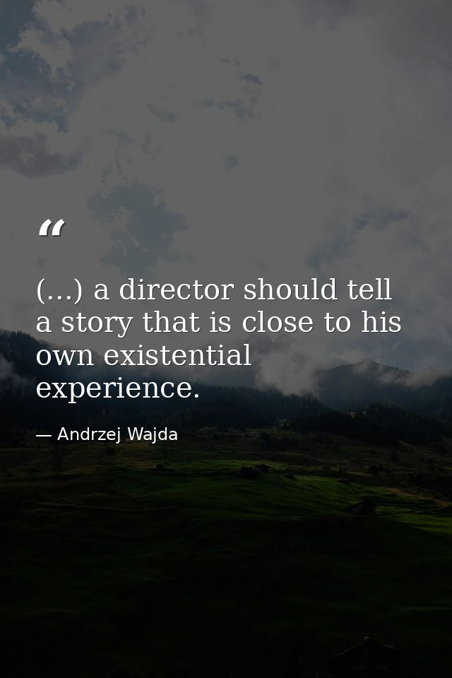 (...) a director should tell a story that is close to his own existential experience. — Andrzej Wajda