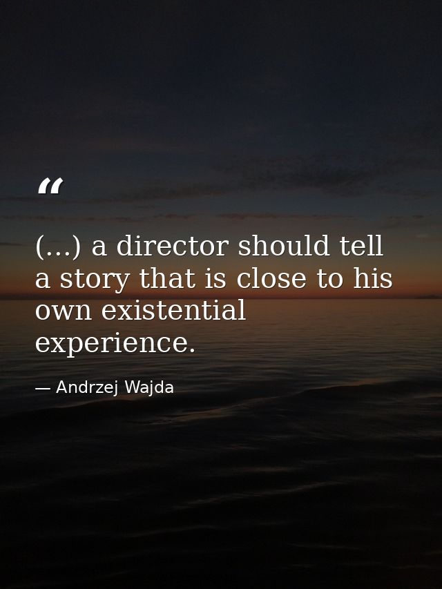 (...) a director should tell a story that is close to his own existential experience. — Andrzej Wajda