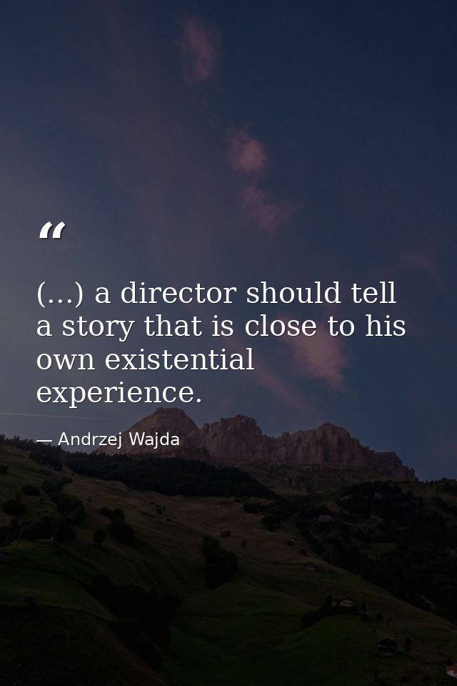 (...) a director should tell a story that is close to his own existential experience. — Andrzej Wajda