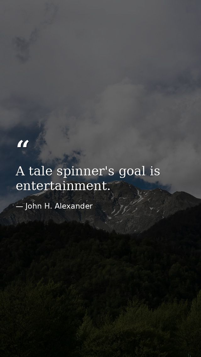 A tale spinner's goal is entertainment. — John H. Alexander