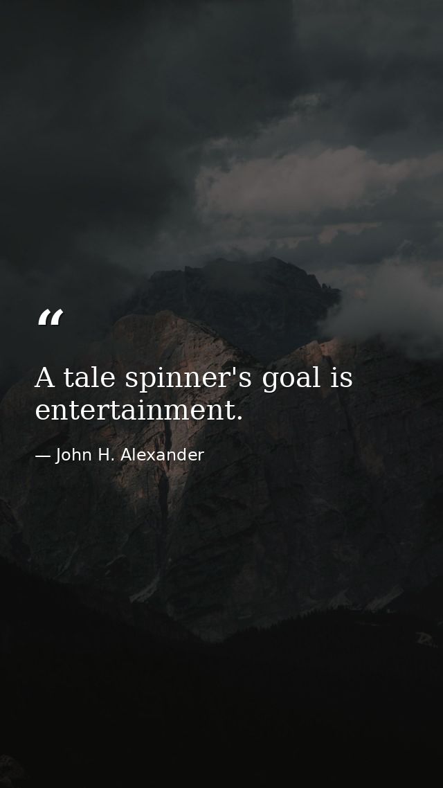 A tale spinner's goal is entertainment. — John H. Alexander