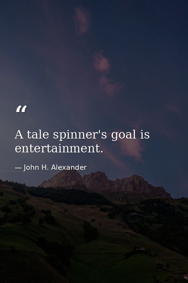 A tale spinner's goal is entertainment. — John H. Alexander