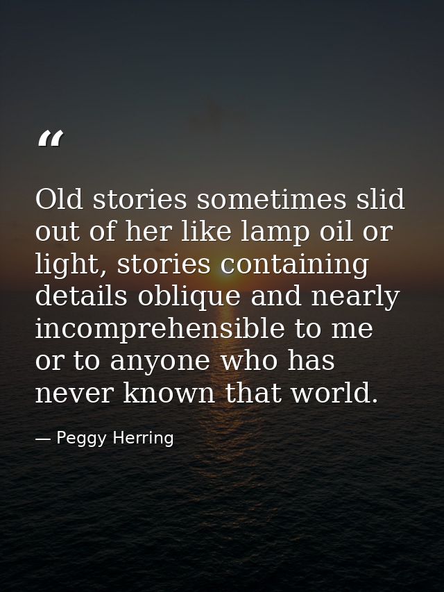 Old stories sometimes slid out of her like lamp oil or light, stories containing details oblique and nearly incomprehens — Peggy Herring