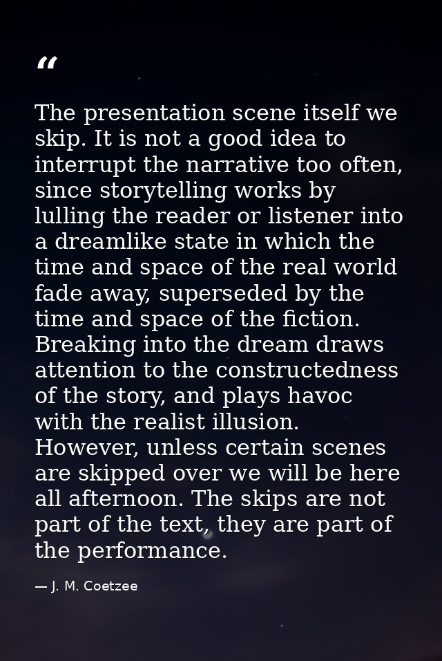 The presentation scene itself we skip. It is not a good idea to interrupt the narrative too often, since storytelling wo — J. M. Coetzee