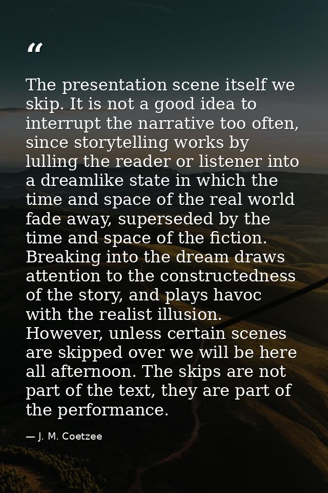 The presentation scene itself we skip. It is not a good idea to interrupt the narrative too often, since storytelling wo — J. M. Coetzee