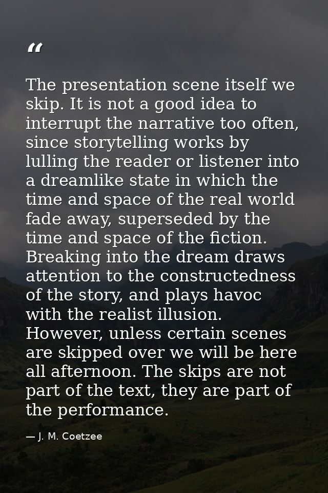The presentation scene itself we skip. It is not a good idea to interrupt the narrative too often, since storytelling wo — J. M. Coetzee