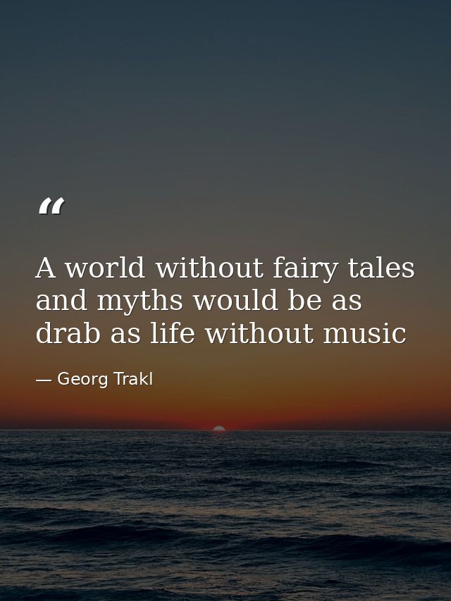 A world without fairy tales and myths would be as drab as life without music — Georg Trakl