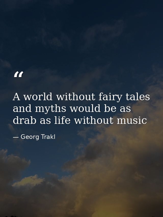 A world without fairy tales and myths would be as drab as life without music — Georg Trakl