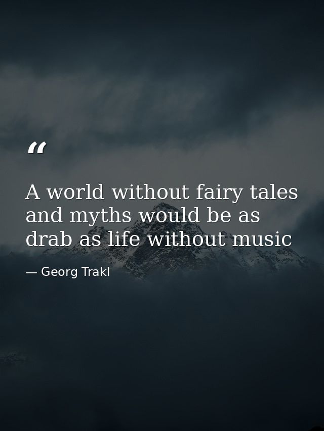 A world without fairy tales and myths would be as drab as life without music — Georg Trakl