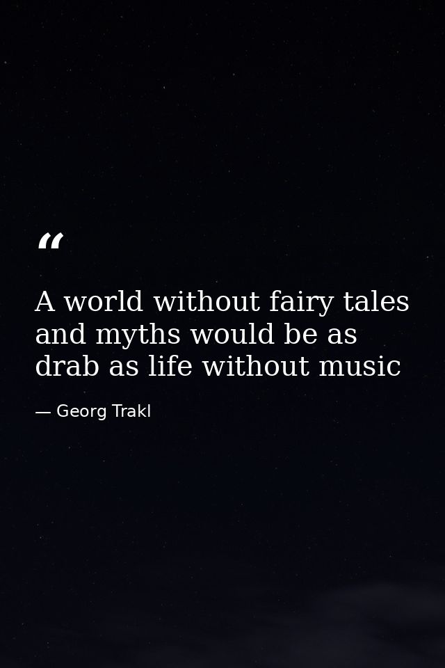 A world without fairy tales and myths would be as drab as life without music — Georg Trakl