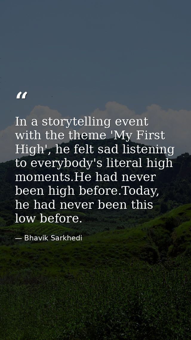 In a storytelling event with the theme 'My First High', he felt sad listening to everybody's literal high moments.He had — Bhavik Sarkhedi