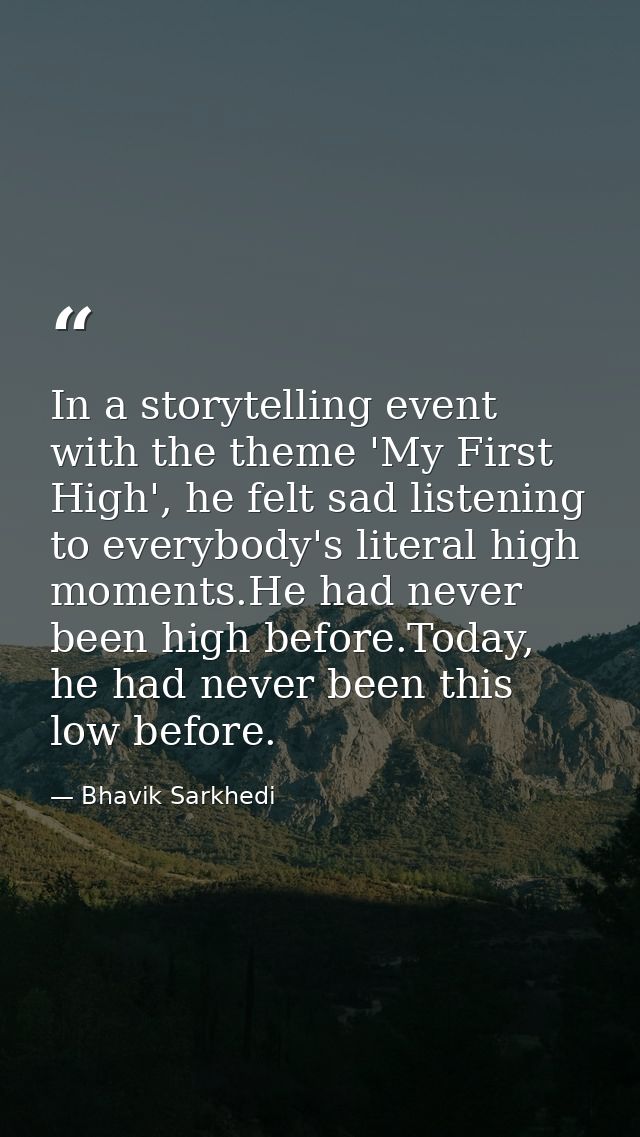 In a storytelling event with the theme 'My First High', he felt sad listening to everybody's literal high moments.He had — Bhavik Sarkhedi