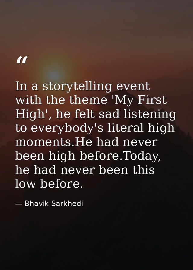 In a storytelling event with the theme 'My First High', he felt sad listening to everybody's literal high moments.He had — Bhavik Sarkhedi