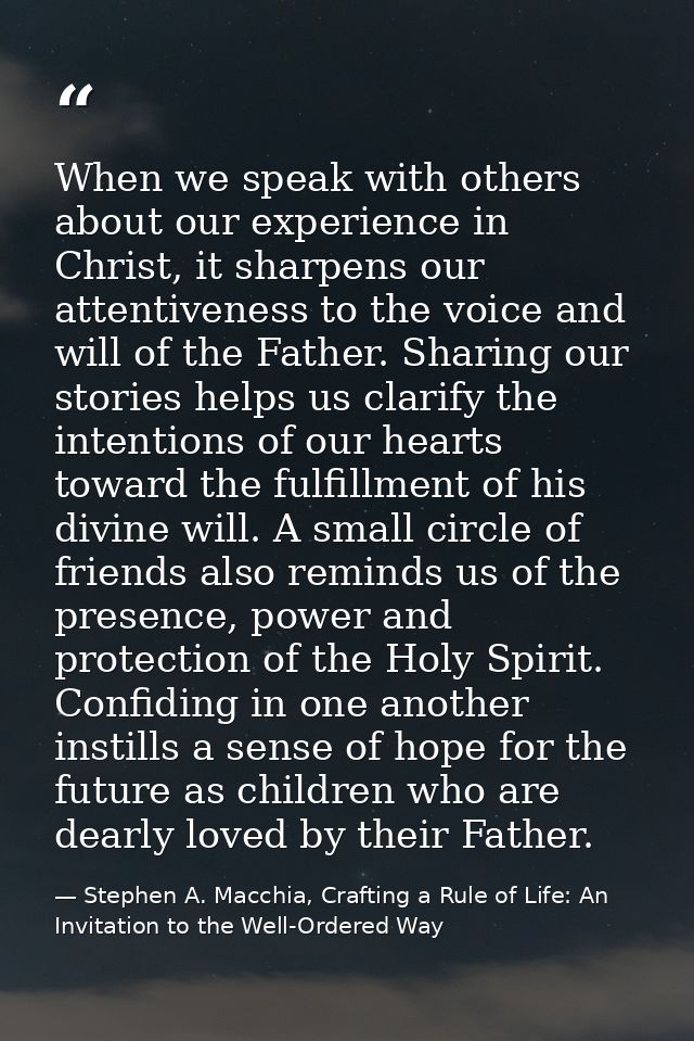 When we speak with others about our experience in Christ, it sharpens our attentiveness to the voice and will of the Fat — Stephen A. Macchia, Crafting a Rule of Life: An Invitation to the Well-Ordered Way