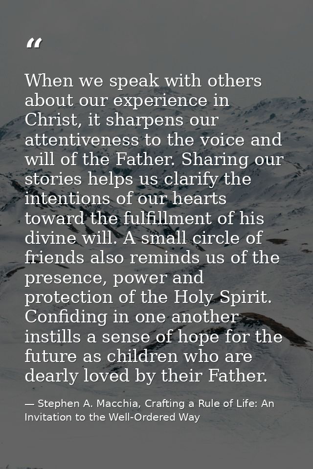 When we speak with others about our experience in Christ, it sharpens our attentiveness to the voice and will of the Fat — Stephen A. Macchia, Crafting a Rule of Life: An Invitation to the Well-Ordered Way