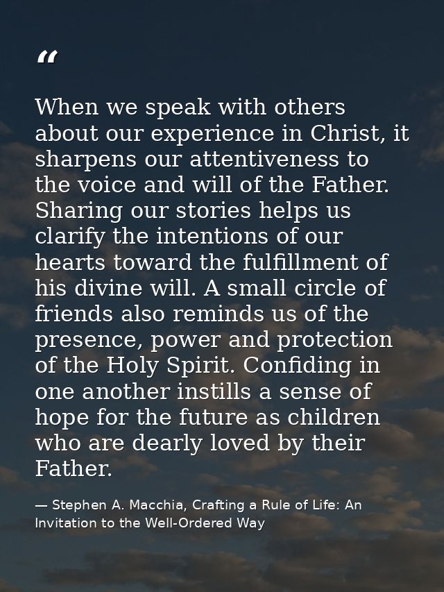 When we speak with others about our experience in Christ, it sharpens our attentiveness to the voice and will of the Fat — Stephen A. Macchia, Crafting a Rule of Life: An Invitation to the Well-Ordered Way