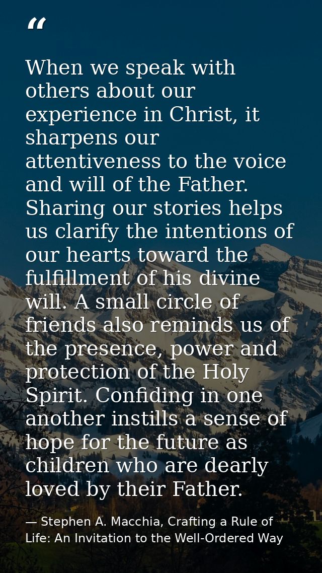 When we speak with others about our experience in Christ, it sharpens our attentiveness to the voice and will of the Fat — Stephen A. Macchia, Crafting a Rule of Life: An Invitation to the Well-Ordered Way