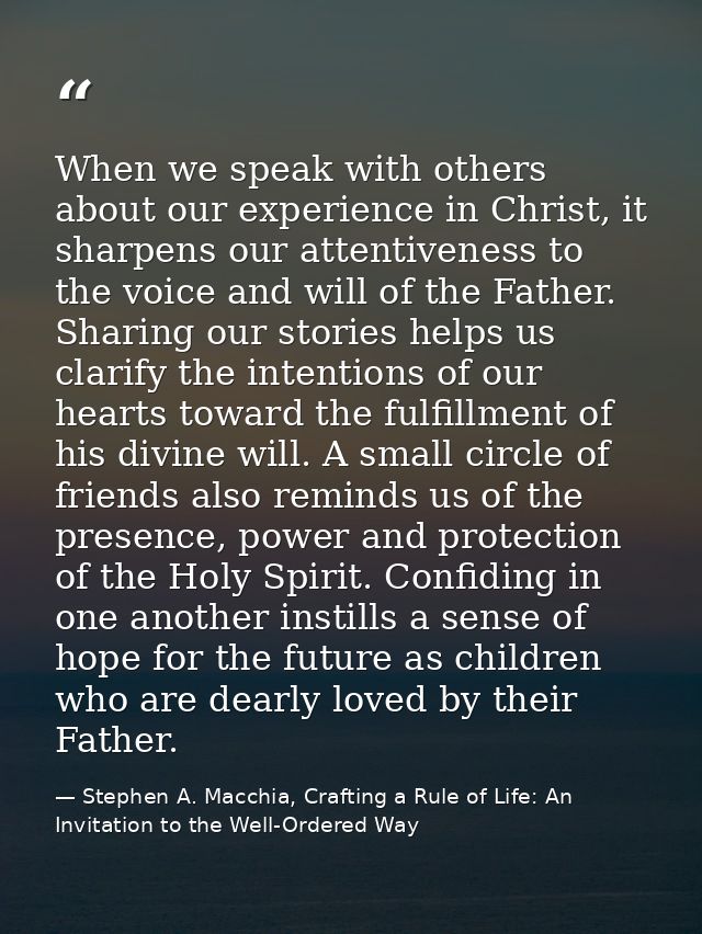 When we speak with others about our experience in Christ, it sharpens our attentiveness to the voice and will of the Fat — Stephen A. Macchia, Crafting a Rule of Life: An Invitation to the Well-Ordered Way