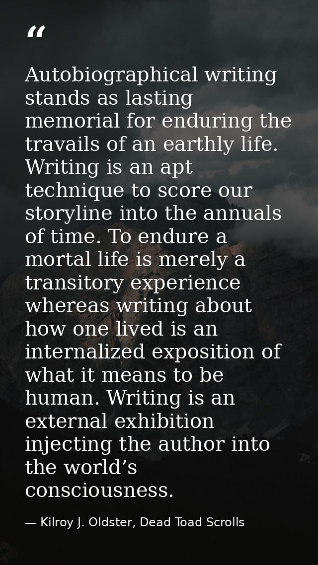 Autobiographical writing stands as lasting memorial for enduring the travails of an earthly life. Writing is an apt tech — Kilroy J. Oldster, Dead Toad Scrolls