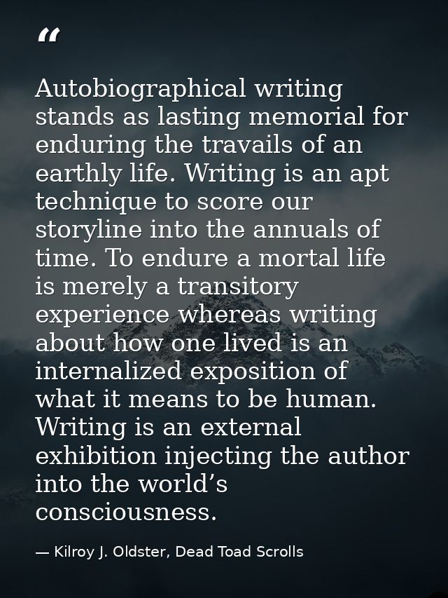 Autobiographical writing stands as lasting memorial for enduring the travails of an earthly life. Writing is an apt tech — Kilroy J. Oldster, Dead Toad Scrolls