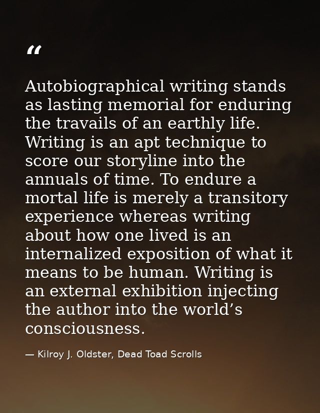 Autobiographical writing stands as lasting memorial for enduring the travails of an earthly life. Writing is an apt tech — Kilroy J. Oldster, Dead Toad Scrolls