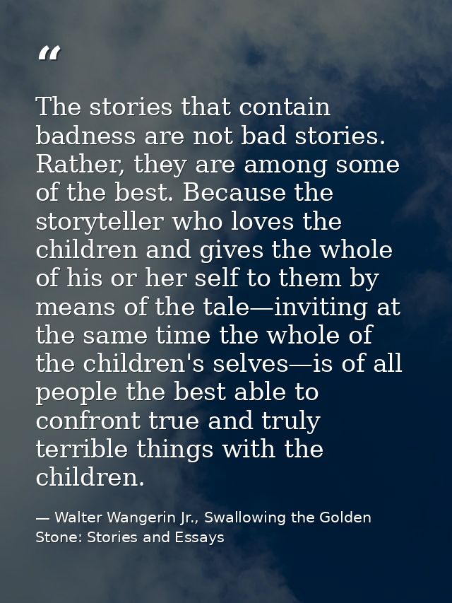 The stories that contain badness are not bad stories. Rather, they are among some of the best. Because the storyteller w — Walter Wangerin Jr., Swallowing the Golden Stone: Stories and Essays