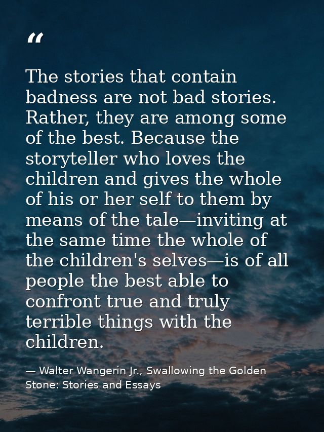 The stories that contain badness are not bad stories. Rather, they are among some of the best. Because the storyteller w — Walter Wangerin Jr., Swallowing the Golden Stone: Stories and Essays