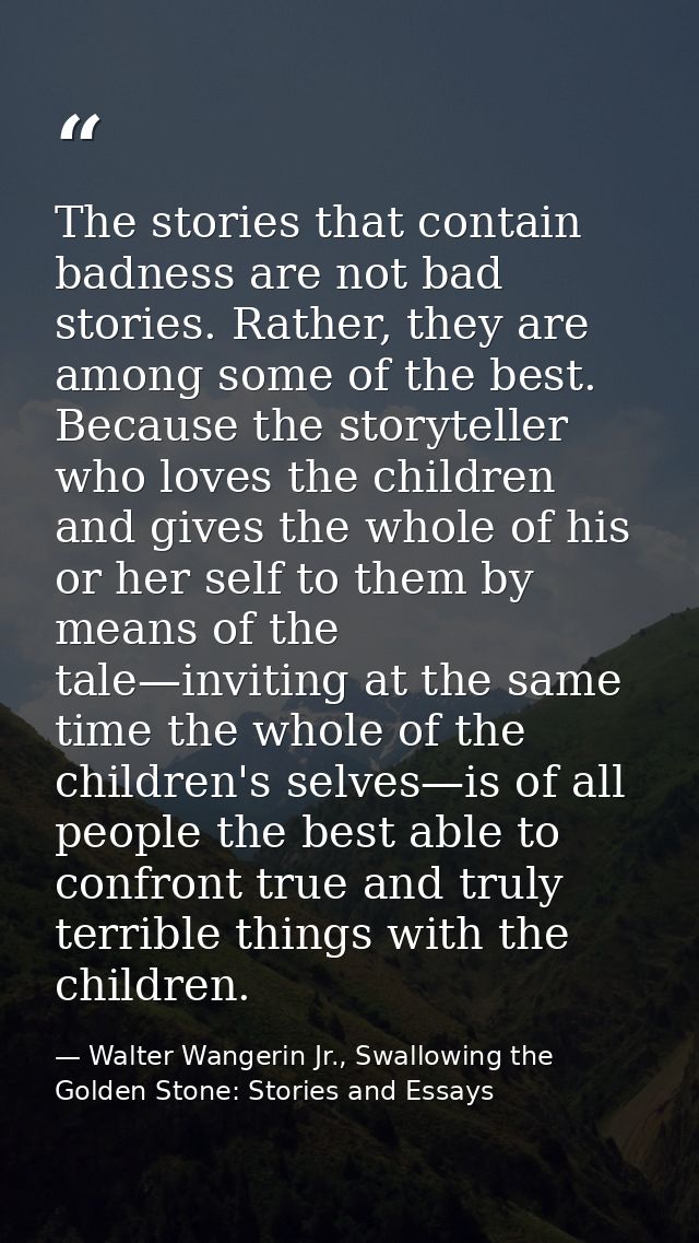 The stories that contain badness are not bad stories. Rather, they are among some of the best. Because the storyteller w — Walter Wangerin Jr., Swallowing the Golden Stone: Stories and Essays