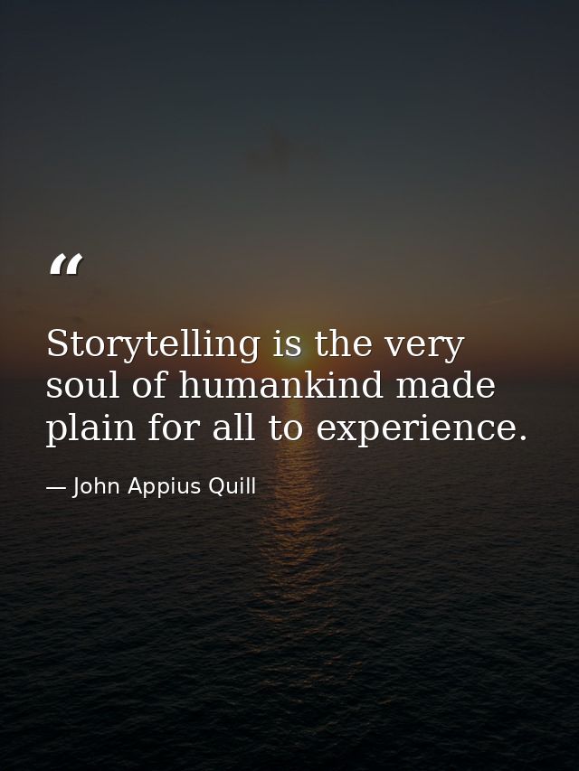 Storytelling is the very soul of humankind made plain for all to experience. — John Appius Quill