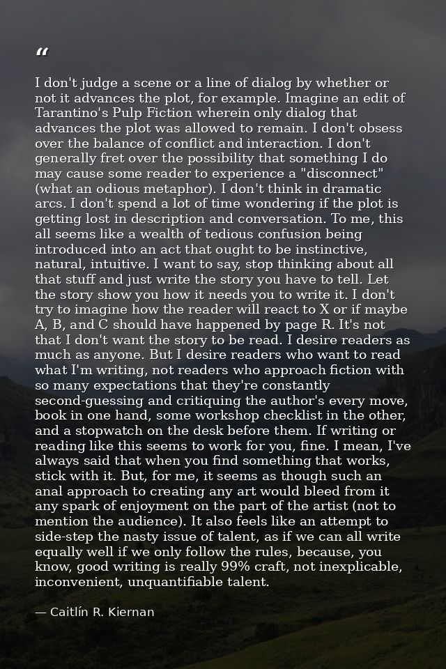 I don't judge a scene or a line of dialog by whether or not it advances the plot, for example. Imagine an edit of Tarant — Caitlín R. Kiernan