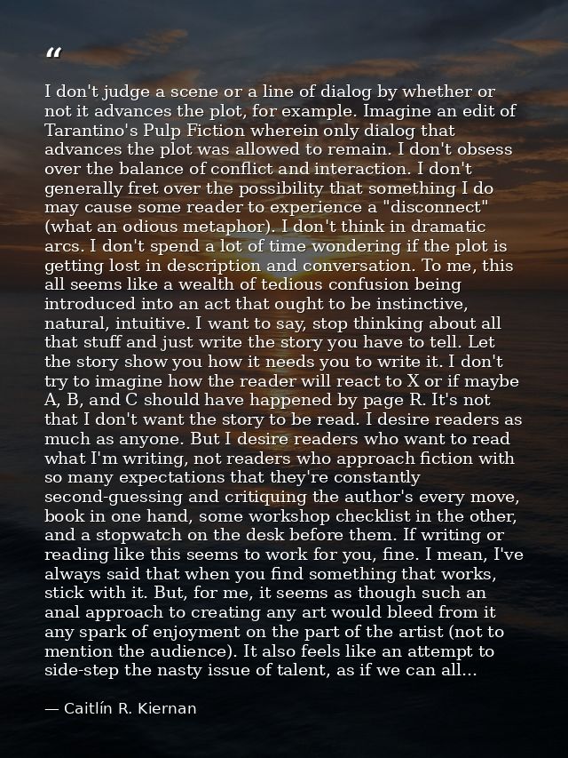 I don't judge a scene or a line of dialog by whether or not it advances the plot, for example. Imagine an edit of Tarant — Caitlín R. Kiernan