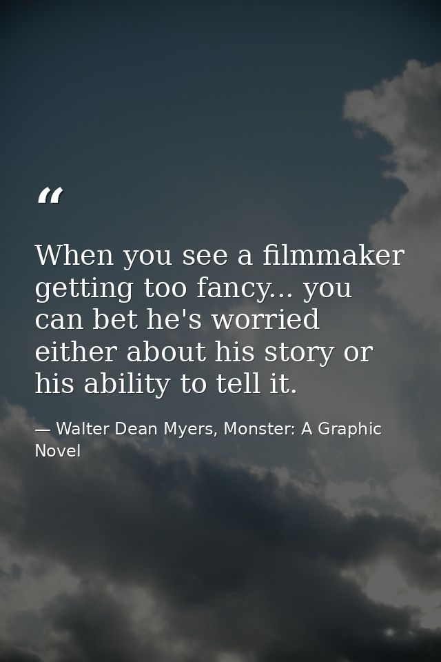 When you see a filmmaker getting too fancy... you can bet he's worried either about his story or his ability to tell it. — Walter Dean Myers, Monster: A Graphic Novel