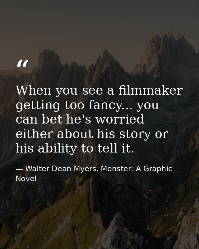 When you see a filmmaker getting too fancy... you can bet he's worried either about his story or his ability to tell it. — Walter Dean Myers, Monster: A Graphic Novel
