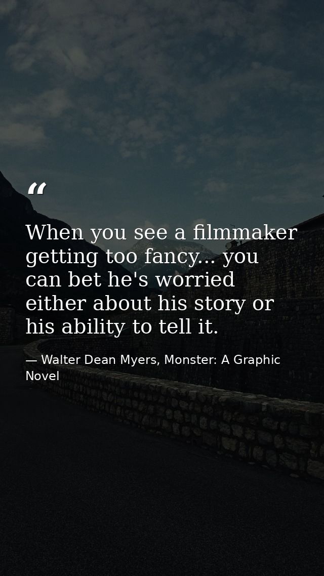 When you see a filmmaker getting too fancy... you can bet he's worried either about his story or his ability to tell it. — Walter Dean Myers, Monster: A Graphic Novel