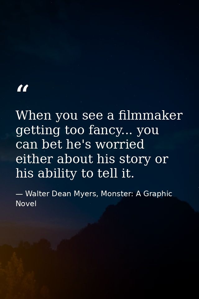 When you see a filmmaker getting too fancy... you can bet he's worried either about his story or his ability to tell it. — Walter Dean Myers, Monster: A Graphic Novel