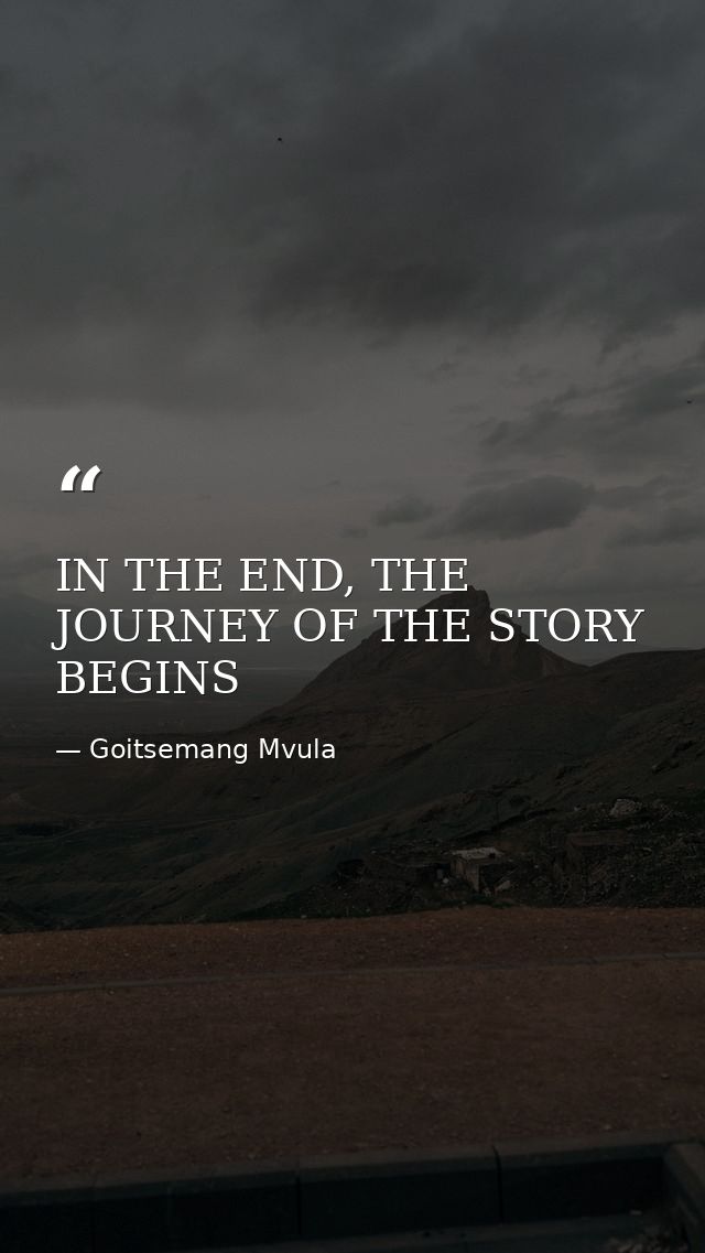 IN THE END, THE JOURNEY OF THE STORY BEGINS — Goitsemang Mvula