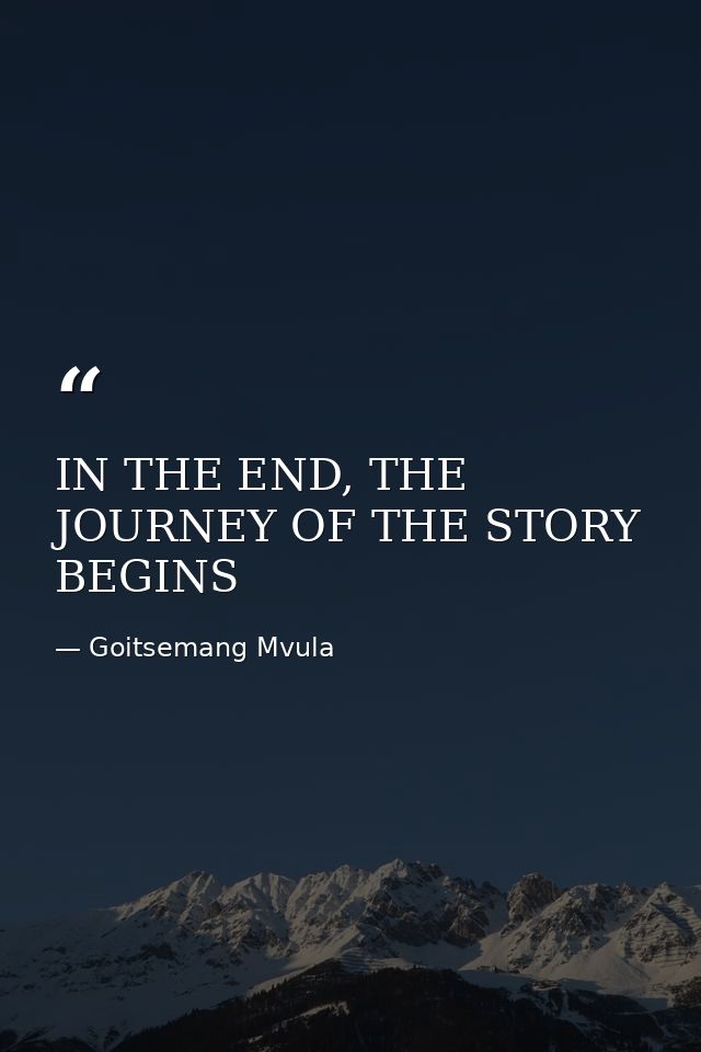 IN THE END, THE JOURNEY OF THE STORY BEGINS — Goitsemang Mvula