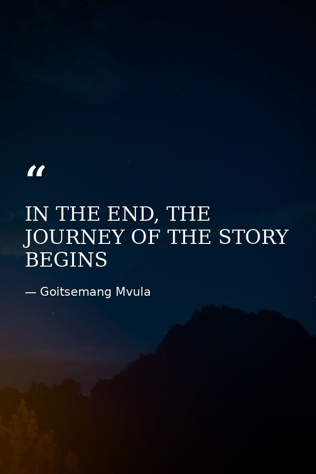 IN THE END, THE JOURNEY OF THE STORY BEGINS — Goitsemang Mvula