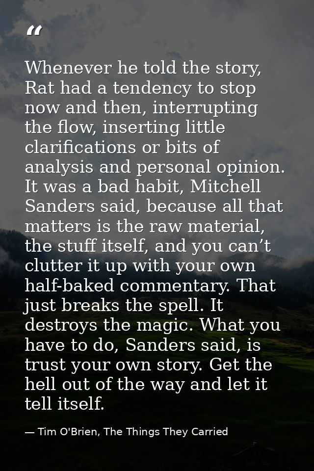 Whenever he told the story, Rat had a tendency to stop now and then, interrupting the flow, inserting little clarificati — Tim O'Brien, The Things They Carried