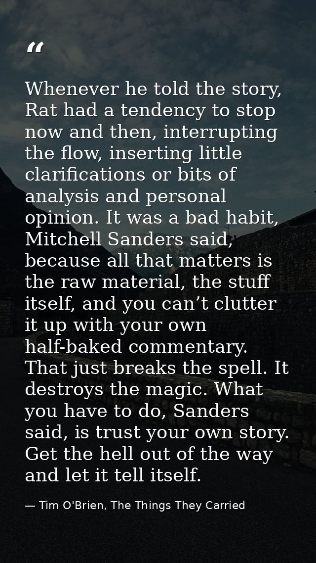 Whenever he told the story, Rat had a tendency to stop now and then, interrupting the flow, inserting little clarificati — Tim O'Brien, The Things They Carried