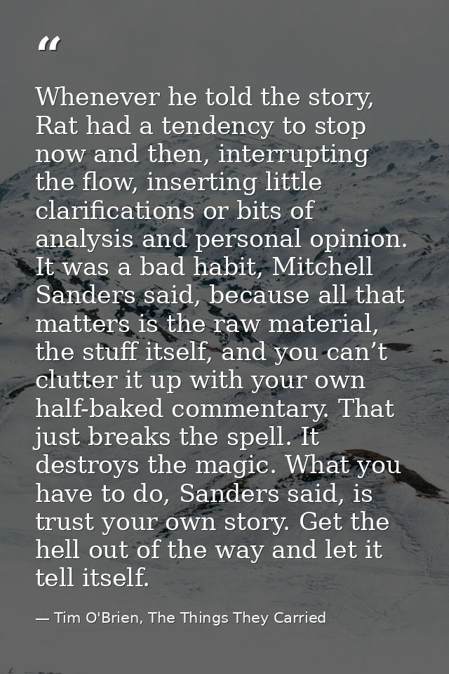 Whenever he told the story, Rat had a tendency to stop now and then, interrupting the flow, inserting little clarificati — Tim O'Brien, The Things They Carried