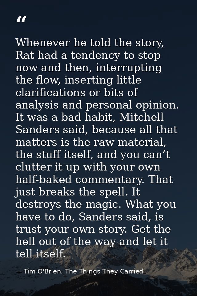 Whenever he told the story, Rat had a tendency to stop now and then, interrupting the flow, inserting little clarificati — Tim O'Brien, The Things They Carried