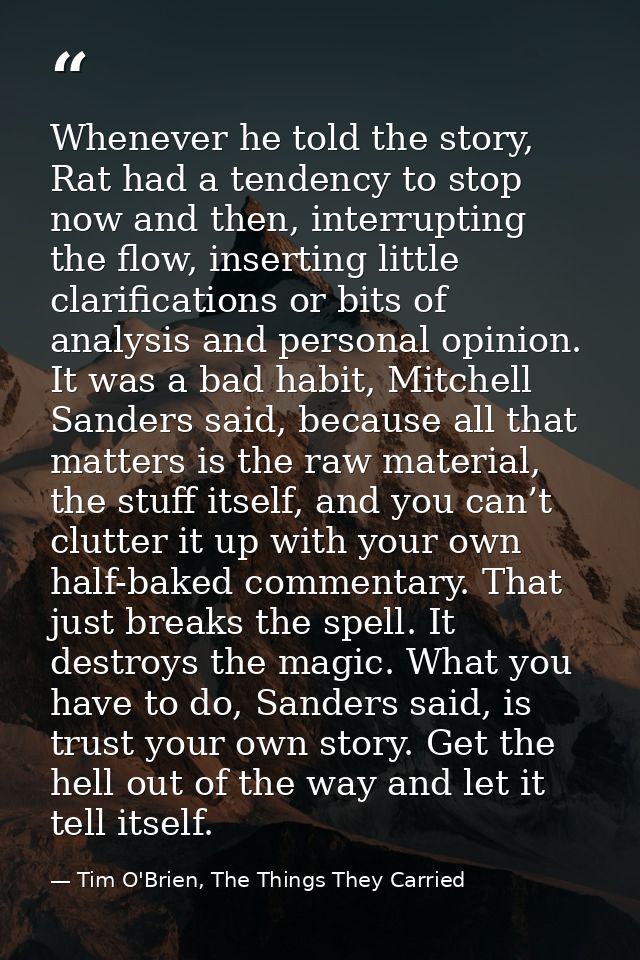 Whenever he told the story, Rat had a tendency to stop now and then, interrupting the flow, inserting little clarificati — Tim O'Brien, The Things They Carried