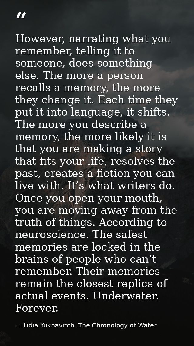 However, narrating what you remember, telling it to someone, does something else. The more a person recalls a memory, th — Lidia Yuknavitch, The Chronology of Water