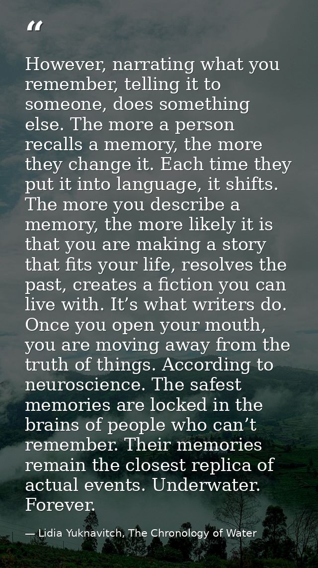 However, narrating what you remember, telling it to someone, does something else. The more a person recalls a memory, th — Lidia Yuknavitch, The Chronology of Water